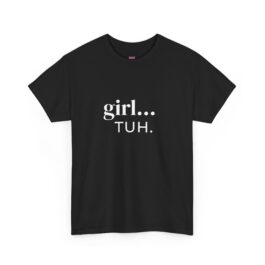 Girl… Tuh. Tee